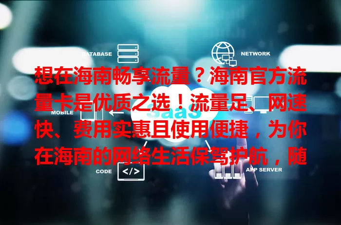 想在海南畅享流量？海南官方流量卡是优质之选！流量足、网速快、费用实惠且使用便捷，为你在海南的网络生活保驾护航，随时与世界相连，享受便捷数字生活！