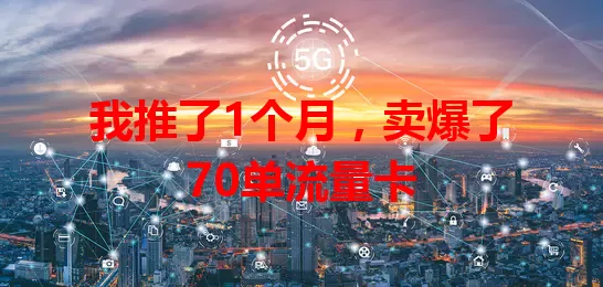 我推了1个月，卖爆了70单流量卡