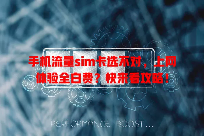 手机流量sim卡选不对，上网体验全白费？快来看攻略！