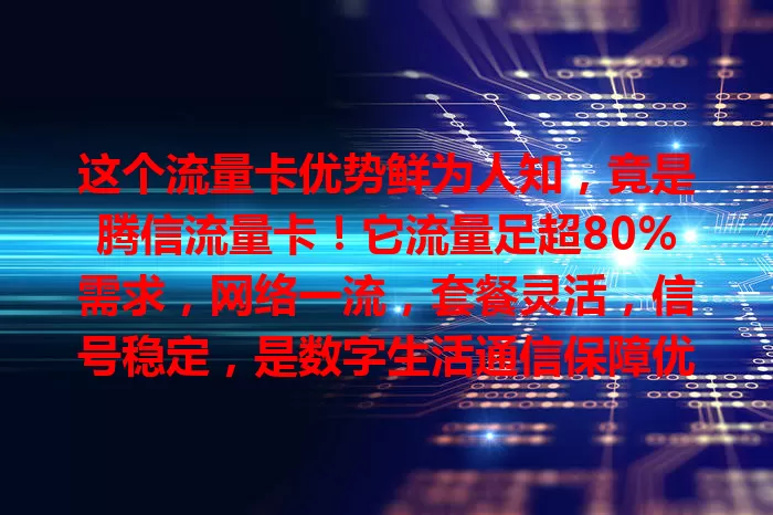 这个流量卡优势鲜为人知，竟是腾信流量卡！它流量足超80%需求，网络一流，套餐灵活，信号稳定，是数字生活通信保障优质之选