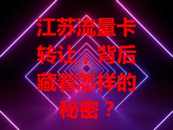 江苏流量卡转让，背后藏着怎样的秘密？