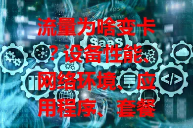 流量为啥变卡？设备性能、网络环境、应用程序、套餐限制都是原因！