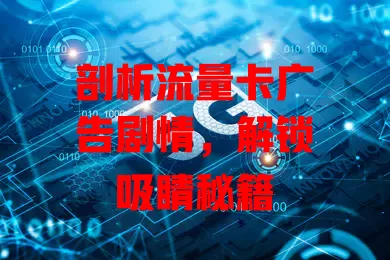 剖析流量卡广告剧情，解锁吸睛秘籍