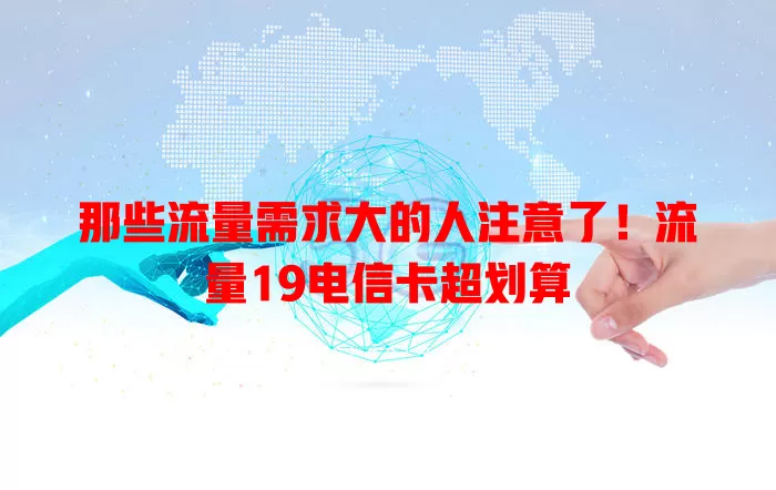 那些流量需求大的人注意了！流量19电信卡超划算