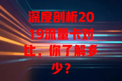 深度剖析2019流量卡对比，你了解多少？