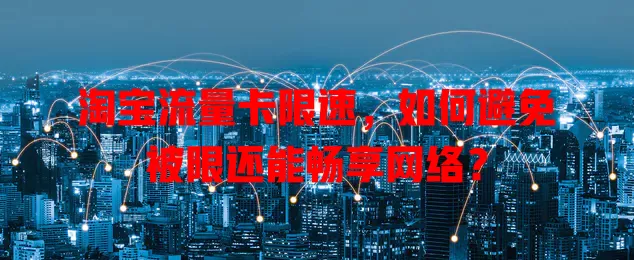 淘宝流量卡限速，如何避免被限还能畅享网络？