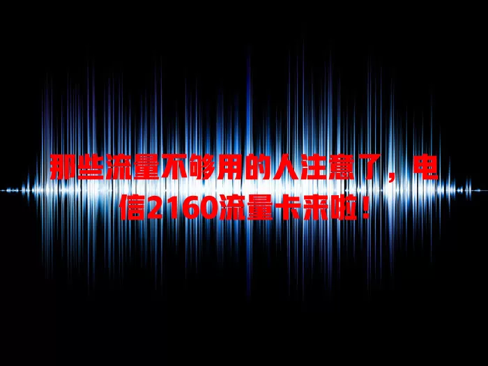 那些流量不够用的人注意了，电信2160流量卡来啦！