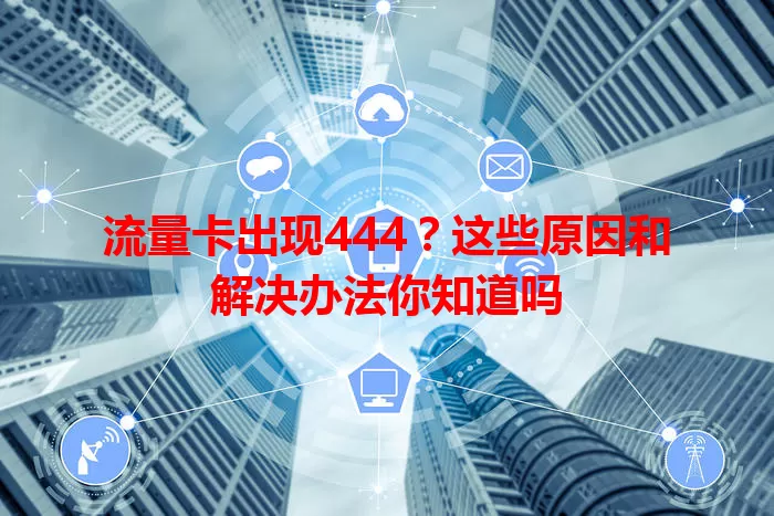 流量卡出现444？这些原因和解决办法你知道吗