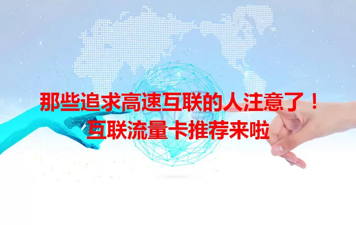 那些追求高速互联的人注意了！互联流量卡推荐来啦