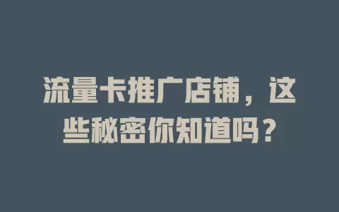 流量卡推广店铺，这些秘密你知道吗？