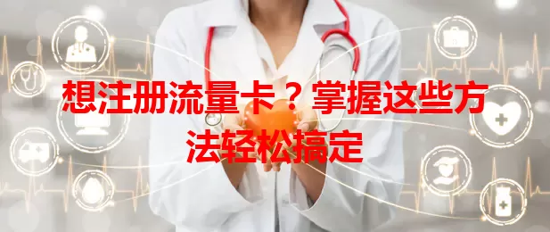想注册流量卡？掌握这些方法轻松搞定