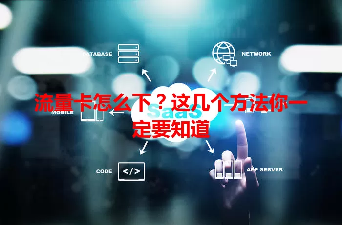 流量卡怎么下？这几个方法你一定要知道