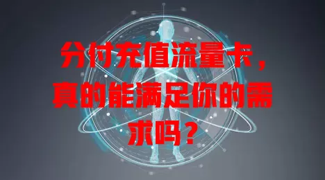 分付充值流量卡，真的能满足你的需求吗？