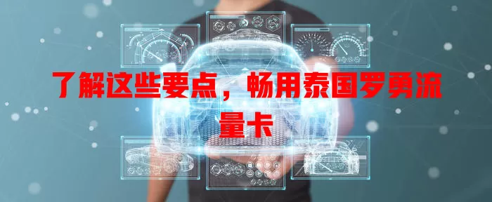 了解这些要点，畅用泰国罗勇流量卡