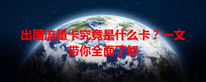 出国流量卡究竟是什么卡？一文带你全面了解