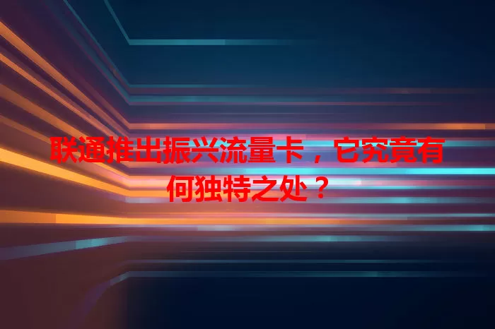 联通推出振兴流量卡，它究竟有何独特之处？
