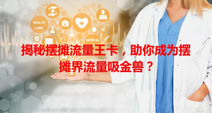 揭秘摆摊流量王卡，助你成为摆摊界流量吸金兽？