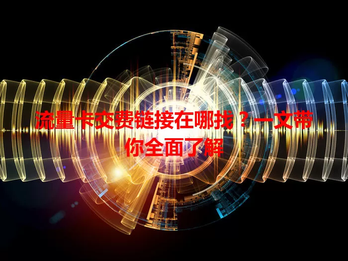 流量卡交费链接在哪找？一文带你全面了解