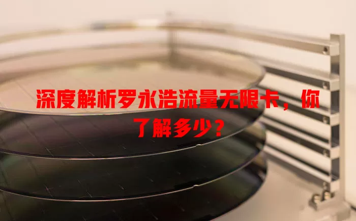 深度解析罗永浩流量无限卡，你了解多少？