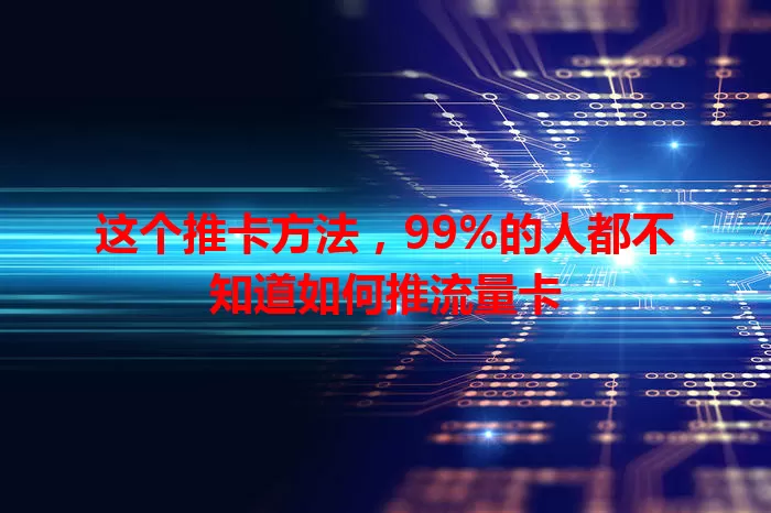 这个推卡方法，99%的人都不知道如何推流量卡