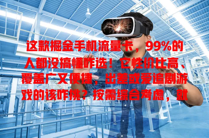 这款掘金手机流量卡，99%的人都没搞懂咋选！它性价比高、覆盖广又便捷，出差或爱追剧游戏的该咋挑？按需综合考虑，就能挑到适合的畅享高速网络