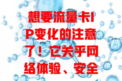 想要流量卡IP变化的注意了！它关乎网络体验、安全，能突破限制，运营商按因素调整，用户了解机制和分配策略，可畅享网络便利，让生活多彩又安全