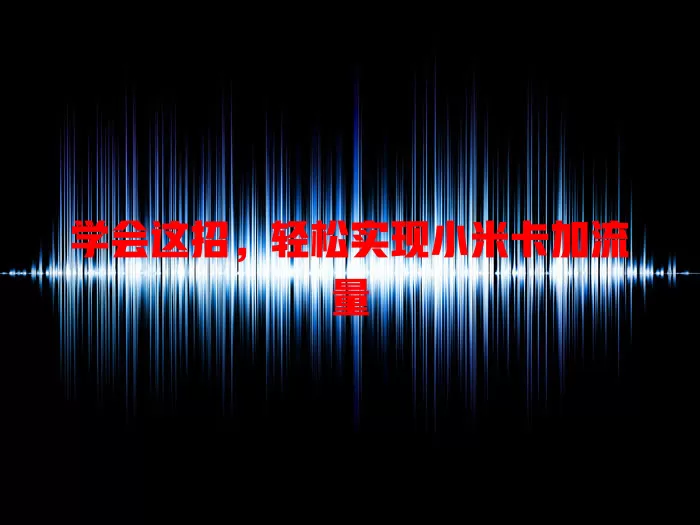 学会这招，轻松实现小米卡加流量