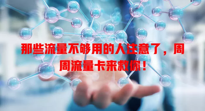 那些流量不够用的人注意了，周周流量卡来救你！