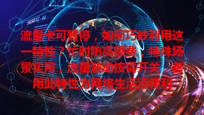 流量卡可暂停，如何巧妙利用这一特性？忙时防高额费，特殊场景实用，流量波动按需开关，善用此特性为网络生活添便利