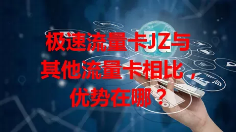 极速流量卡JZ与其他流量卡相比，优势在哪？