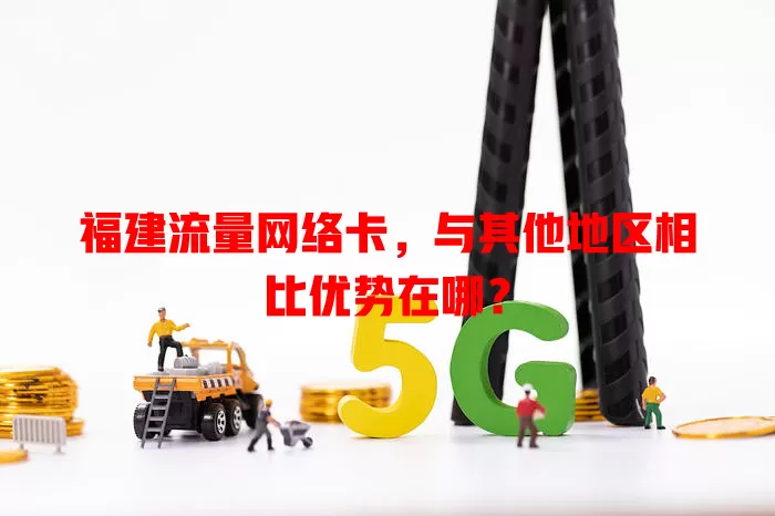 福建流量网络卡，与其他地区相比优势在哪？