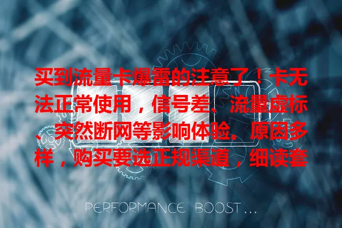 买到流量卡爆雷的注意了！卡无法正常使用，信号差、流量虚标、突然断网等影响体验。原因多样，购买要选正规渠道，细读套餐说明。遇爆雷及时联系客服或投诉，警惕风险享稳定网络