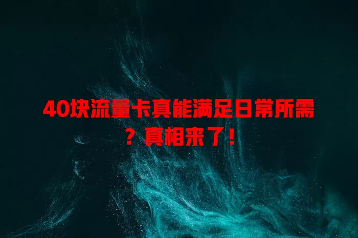 40块流量卡真能满足日常所需？真相来了！