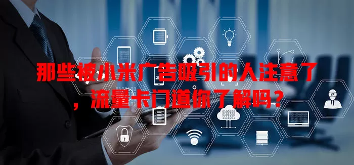 那些被小米广告吸引的人注意了，流量卡门道你了解吗？