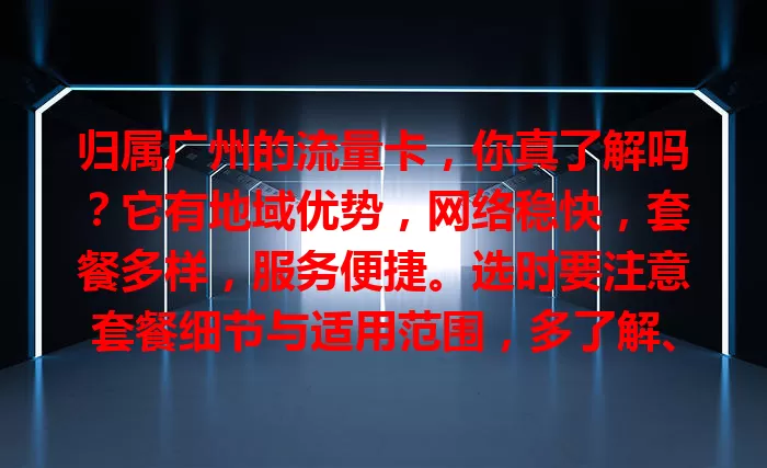 归属广州的流量卡，你真了解吗？它有地域优势，网络稳快，套餐多样，服务便捷。选时要注意套餐细节与适用范围，多了解、慎挑选，就能畅享移动网络生活！