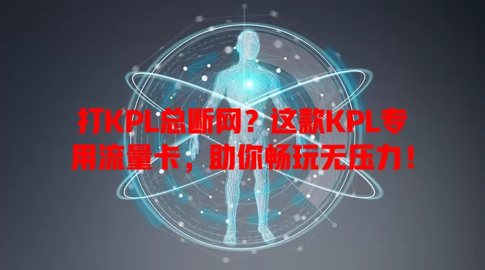打KPL总断网？这款KPL专用流量卡，助你畅玩无压力！