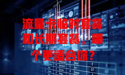 流量卡临时套餐和长期套餐，哪个更适合你？