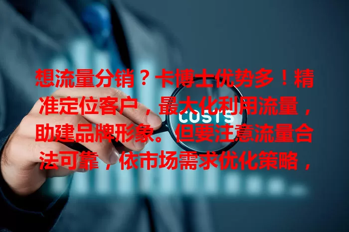 想流量分销？卡博士优势多！精准定位客户，最大化利用流量，助建品牌形象。但要注意流量合法可靠，依市场需求优化策略，用好它能在竞争中脱颖而出！