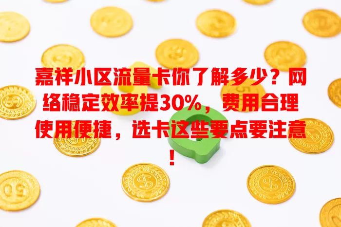 嘉祥小区流量卡你了解多少？网络稳定效率提30%，费用合理使用便捷，选卡这些要点要注意！