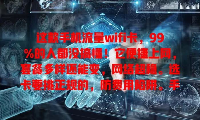 这款手机流量wifi卡，99%的人都没搞懂！它便捷上网，套餐多样还能变，网络超稳。选卡要挑正规的，防费用陷阱。手机流量wifi卡超便利，快来了解适合你的那一款