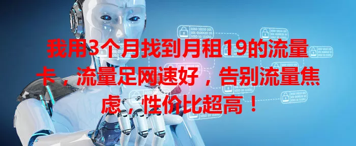 我用3个月找到月租19的流量卡，流量足网速好，告别流量焦虑，性价比超高！
