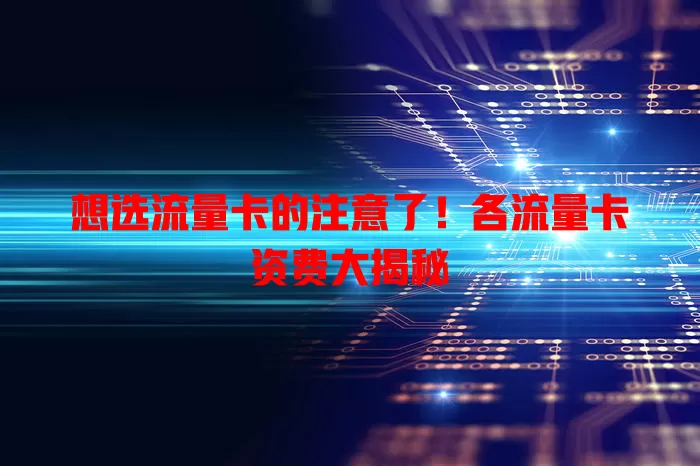 想选流量卡的注意了！各流量卡资费大揭秘