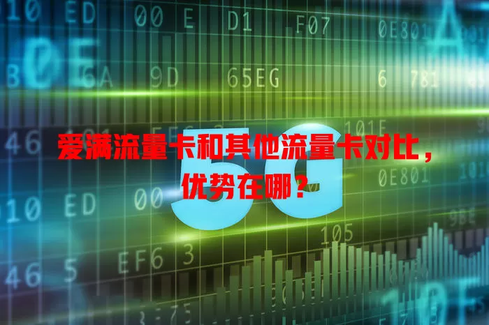 爱满流量卡和其他流量卡对比，优势在哪？