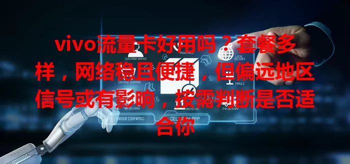vivo流量卡好用吗？套餐多样，网络稳且便捷，但偏远地区信号或有影响，按需判断是否适合你