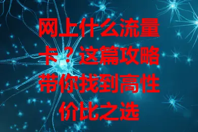 网上什么流量卡？这篇攻略带你找到高性价比之选