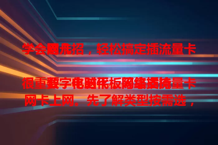 学会这几招，轻松搞定插流量卡网卡

数字化时代，网络支持很重要，电脑平板等靠插流量卡网卡上网。先了解类型按需选，掌握正确插入法，安装驱动，设置参数，定期检查状态，轻松搞定，畅享网络！