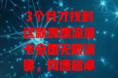 3个月才找到这款高速流量卡全国无限流量，网速超卓越，流量真无限，解决流量困扰就靠它