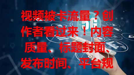 视频被卡流量？创作者看过来！内容质量、标题封面、发布时间、平台规则算法都是关键，做好这些提升流量不是梦！