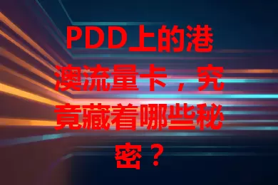 PDD上的港澳流量卡，究竟藏着哪些秘密？