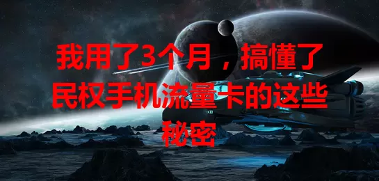 我用了3个月，搞懂了民权手机流量卡的这些秘密